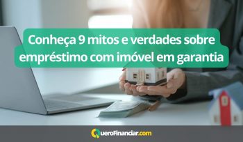 Conheça 9 mitos e verdades sobre empréstimo com imóvel em garantia