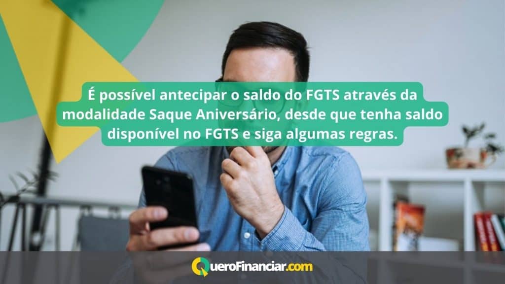 É possível antecipar o saldo do FGTS através da modalidade Saque Aniversário, desde que tenha saldo disponível no FGTS e siga algumas regras.