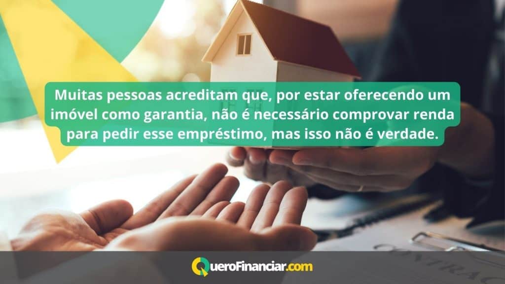 Muitas pessoas acreditam que, por estar oferecendo um imóvel como garantia, não é necessário comprovar renda para pedir esse empréstimo, mas isso não é verdade.