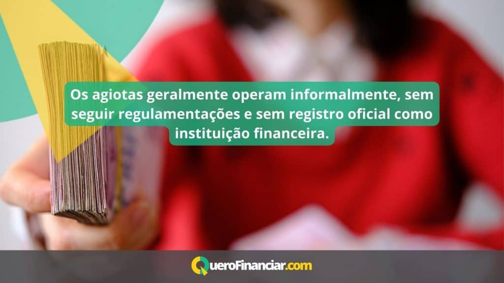 Os agiotas geralmente operam informalmente, sem seguir regulamentações e sem registro oficial como instituição financeira.